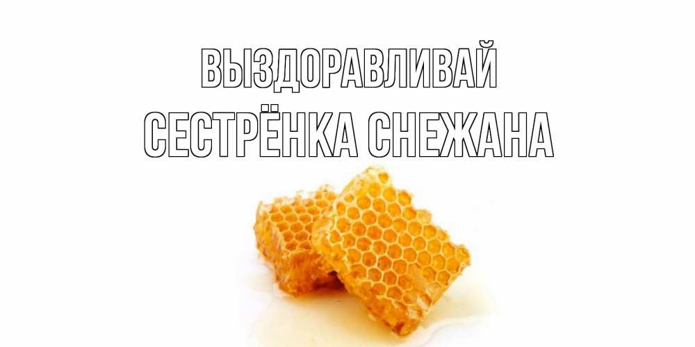 Открытка на каждый день с именем, Сестрёнка-Снежана Выздоравливай скорейшего выздоровления для знакомых Прикольная открытка с пожеланием онлайн скачать бесплатно 