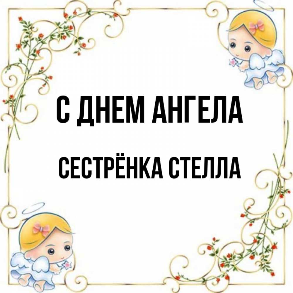 Открытка на каждый день с именем, Сестрёнка-Стелла С днем ангела девочки ангелы Прикольная открытка с пожеланием онлайн скачать бесплатно 