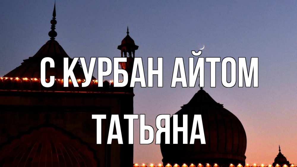 Открытка на каждый день с именем, Татьяна С курбан айтом мечеть Прикольная открытка с пожеланием онлайн скачать бесплатно 