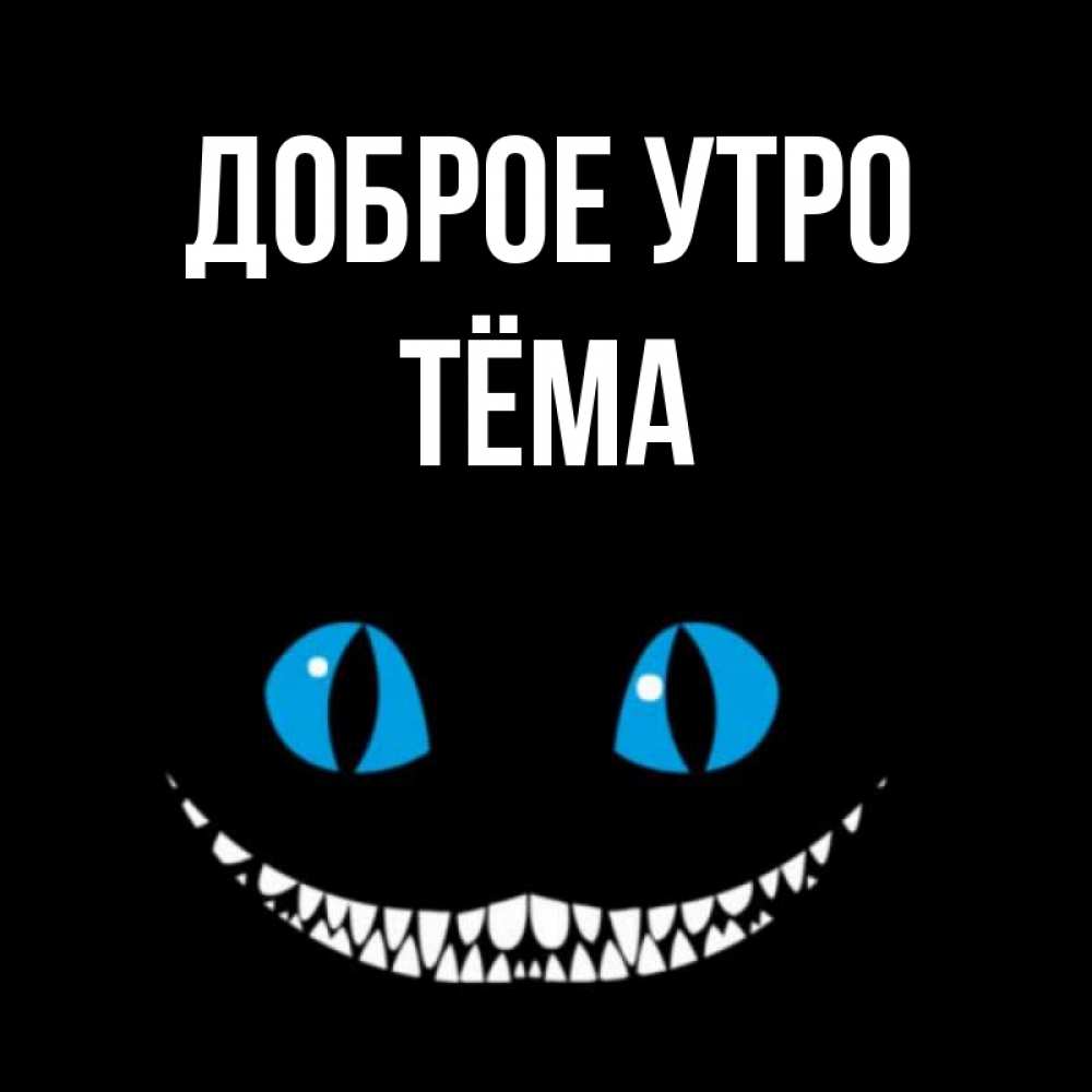 Открытка на каждый день с именем, Тёма Доброе утро голубые глаза и зубки Прикольная открытка с пожеланием онлайн скачать бесплатно 