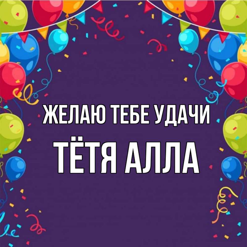 Открытка на каждый день с именем, Тётя-Алла Желаю тебе удачи шары Прикольная открытка с пожеланием онлайн скачать бесплатно 