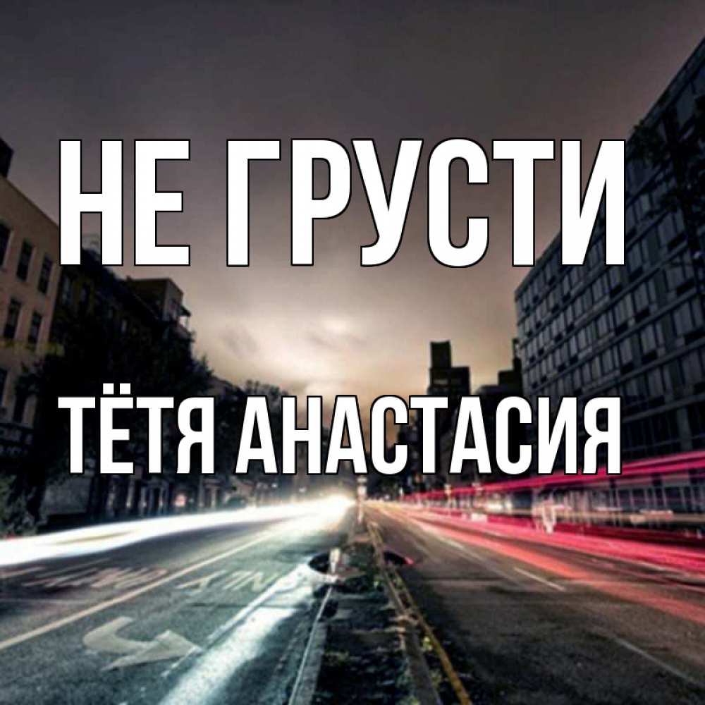 Открытка на каждый день с именем, Тётя-Анастасия Не грусти съемка ночью Прикольная открытка с пожеланием онлайн скачать бесплатно 