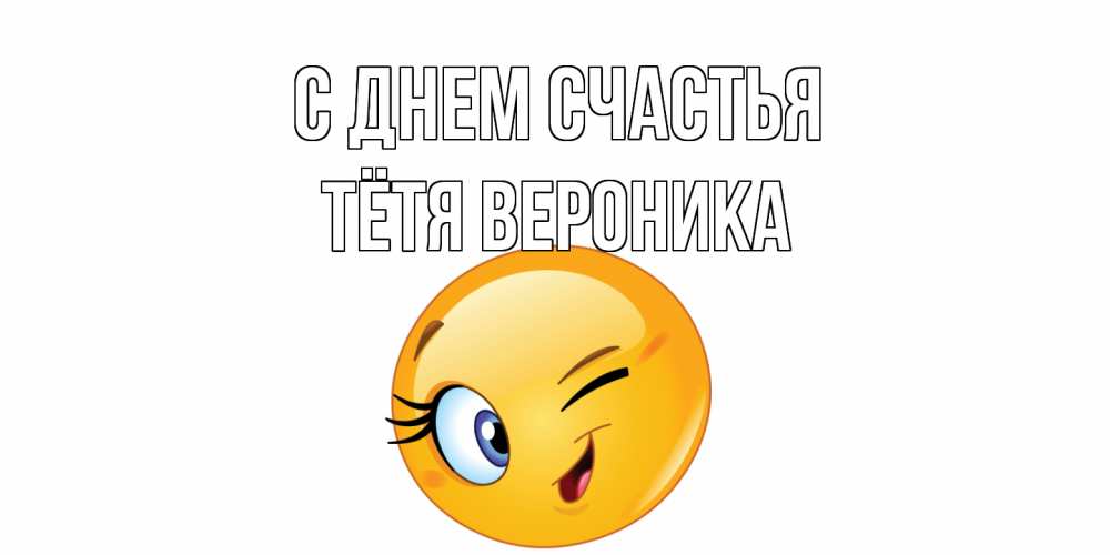 Открытка на каждый день с именем, Тётя-Вероника С днем счастья улыбка Прикольная открытка с пожеланием онлайн скачать бесплатно 