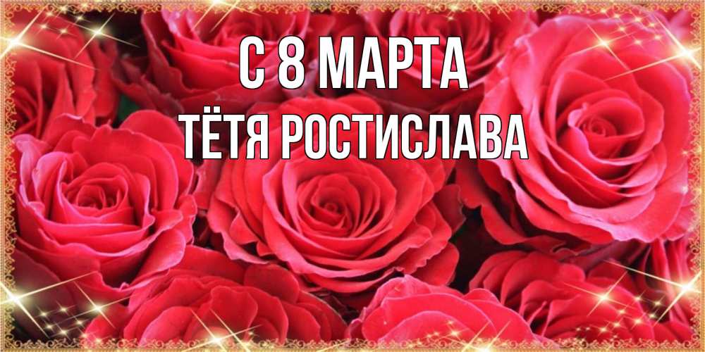 Открытка на каждый день с именем, Тётя-Ростислава С 8 МАРТА открытки на 8 марта 2019 года Прикольная открытка с пожеланием онлайн скачать бесплатно 