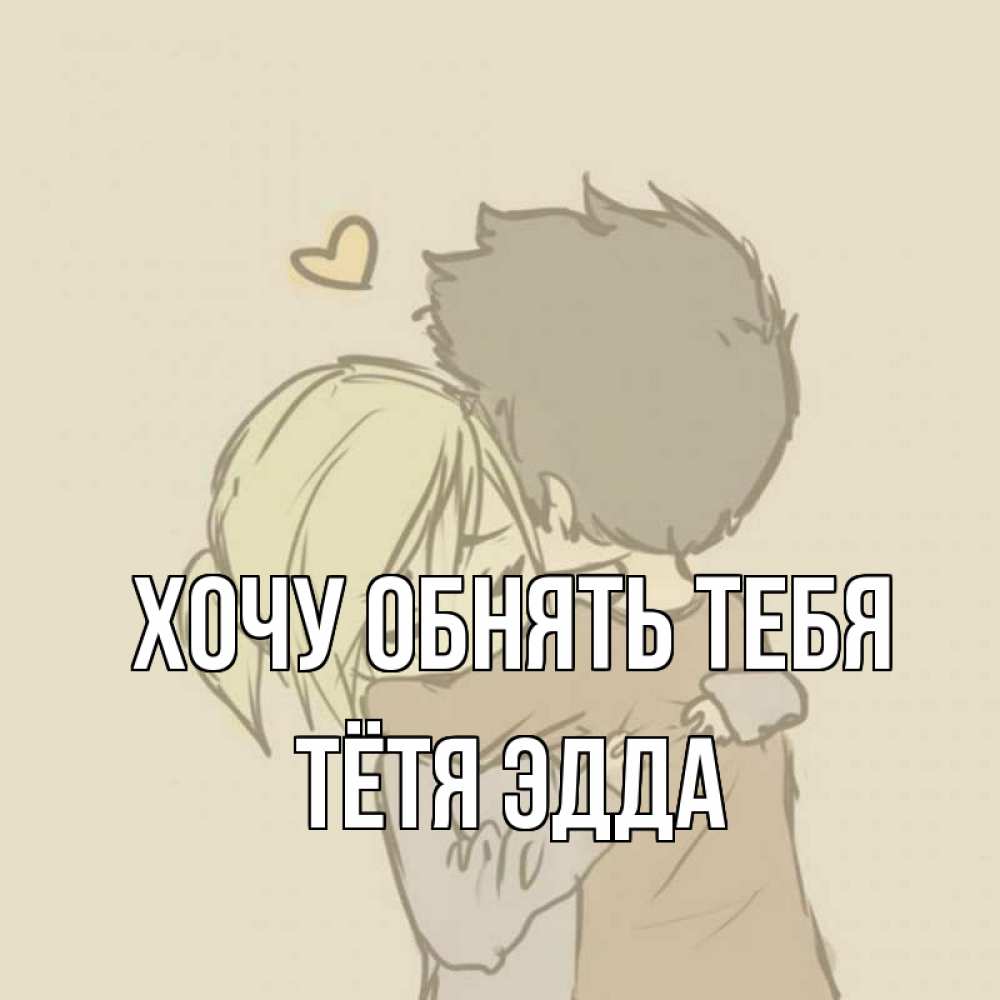 Открытка на каждый день с именем, Тётя-Эдда Хочу обнять тебя с сердечком рисунок Прикольная открытка с пожеланием онлайн скачать бесплатно 