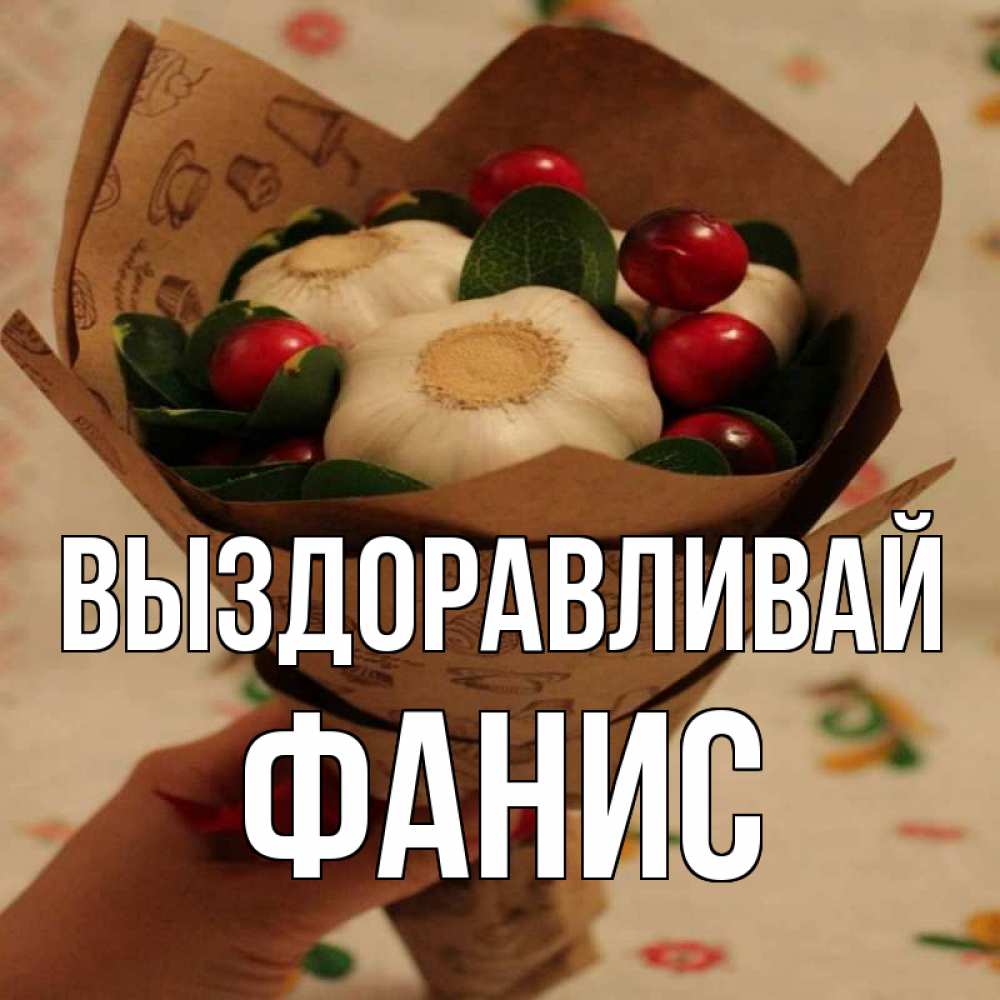 Открытка на каждый день с именем, Фанис Выздоравливай букет из фитонцидов и витамина c Прикольная открытка с пожеланием онлайн скачать бесплатно 