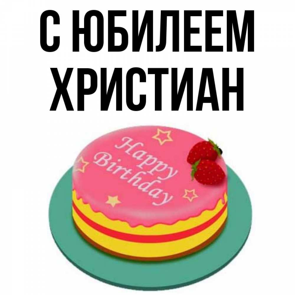 Открытка на каждый день с именем, Христиан С юбилеем торт, клубника, днюха Прикольная открытка с пожеланием онлайн скачать бесплатно 