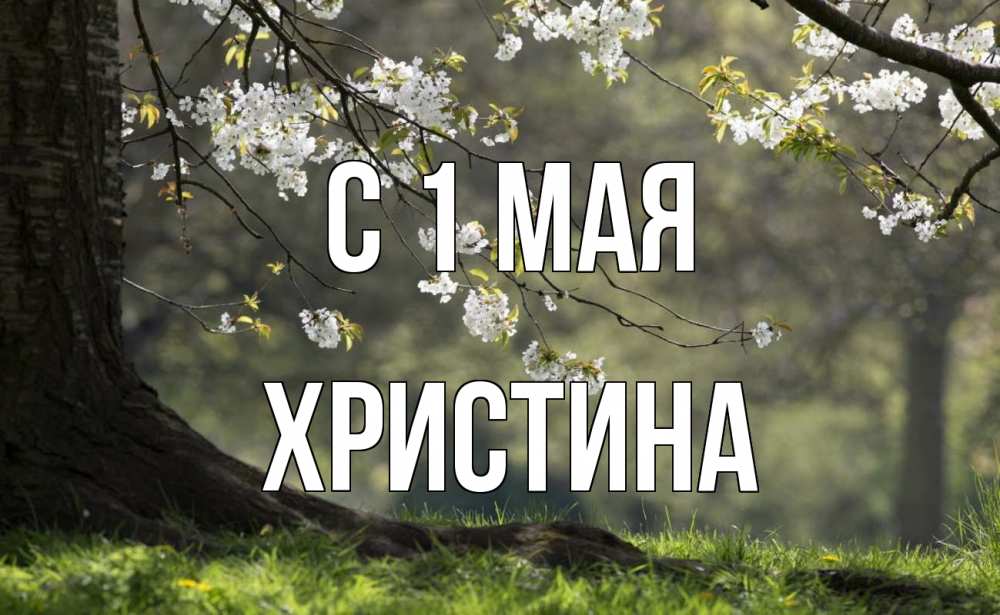 Открытка на каждый день с именем, Христина С 1 мая С 1 мая Прикольная открытка с пожеланием онлайн скачать бесплатно 