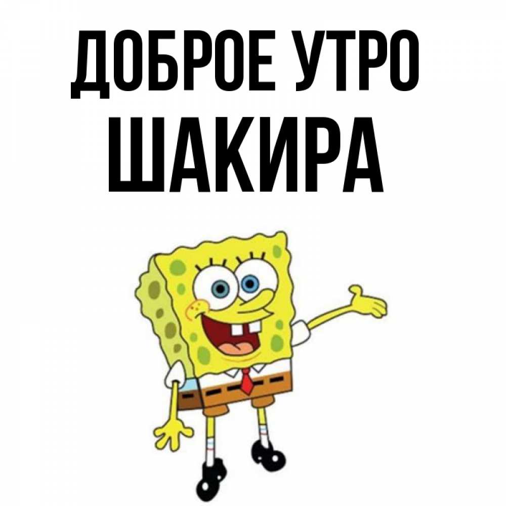 Открытка на каждый день с именем, Шакира Доброе утро губка боб улыбается Прикольная открытка с пожеланием онлайн скачать бесплатно 