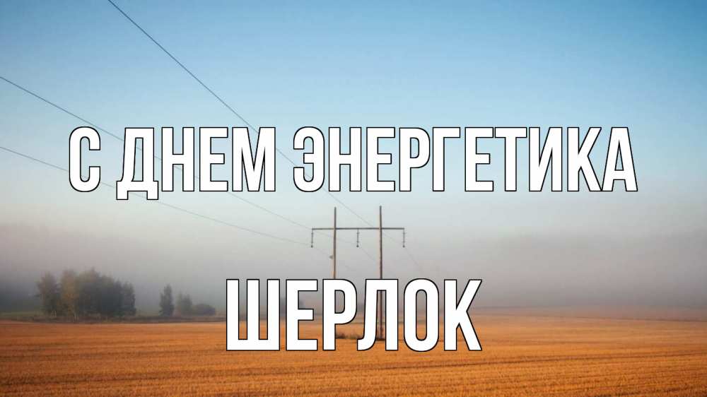 Открытка на каждый день с именем, Шерлок С днем энергетика ЛЭП столбы Прикольная открытка с пожеланием онлайн скачать бесплатно 