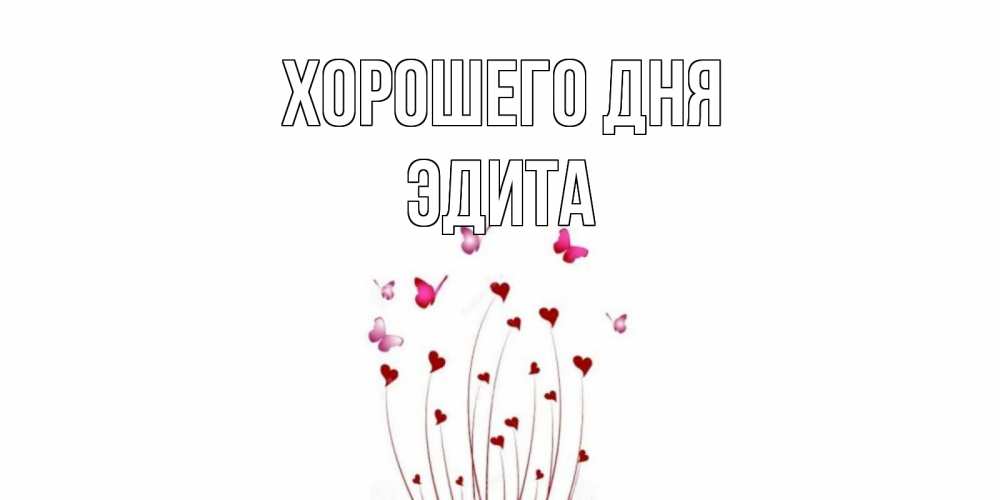 Открытка на каждый день с именем, Эдита Хорошего дня отличного дня Прикольная открытка с пожеланием онлайн скачать бесплатно 