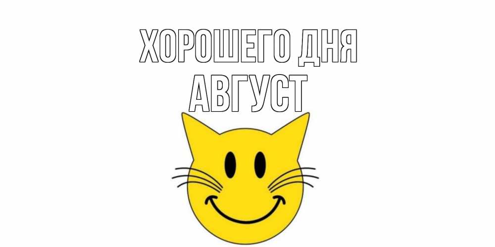 Открытка на каждый день с именем, Август Хорошего дня открытка с котом Прикольная открытка с пожеланием онлайн скачать бесплатно 