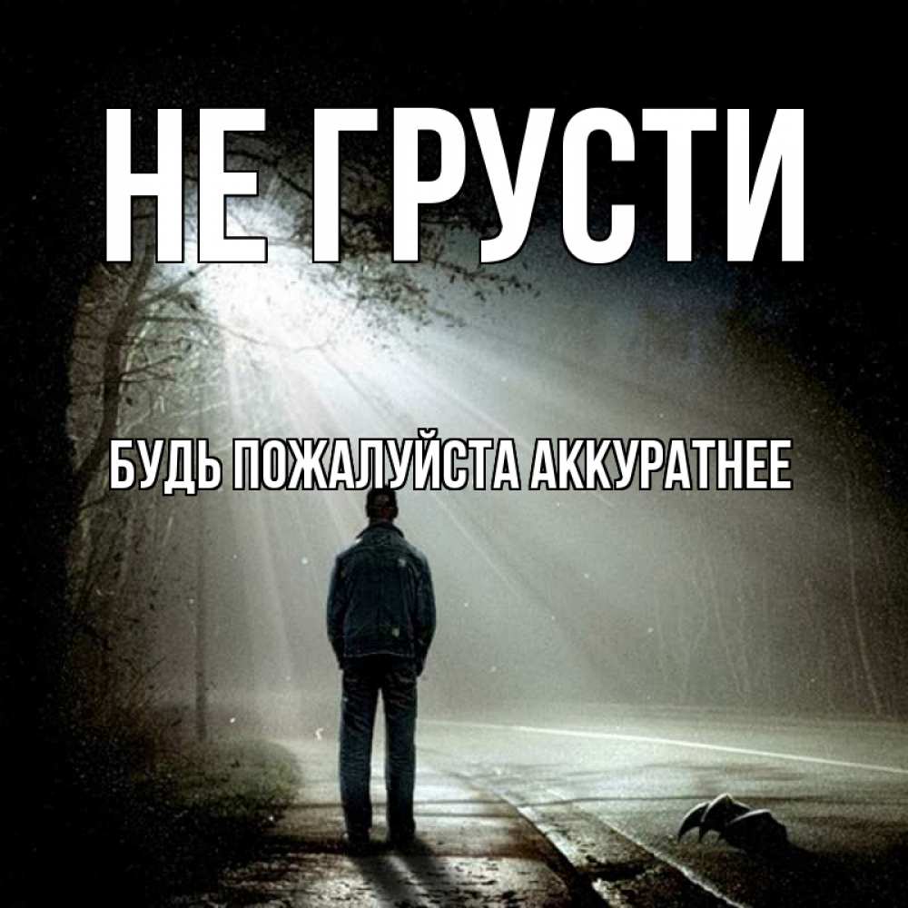 Открытка на каждый день с именем, БУДЬ-ПОЖАЛУЙСТА-АККУРАТНЕЕ Не грусти свет с неба в лесу Прикольная открытка с пожеланием онлайн скачать бесплатно 