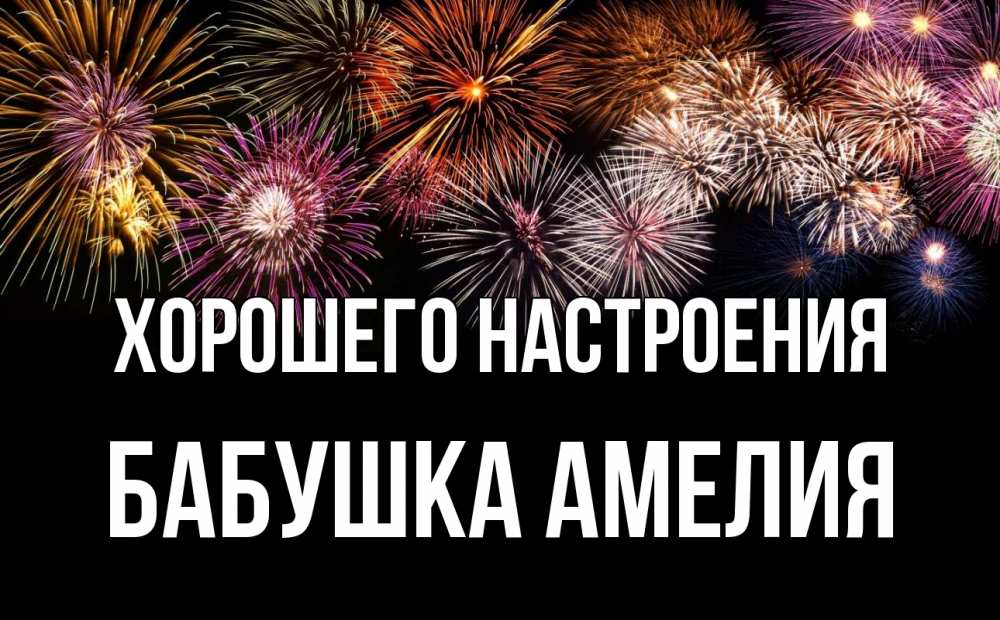 Открытка на каждый день с именем, Бабушка-Амелия Хорошего настроения Фейрверг 1 Прикольная открытка с пожеланием онлайн скачать бесплатно 