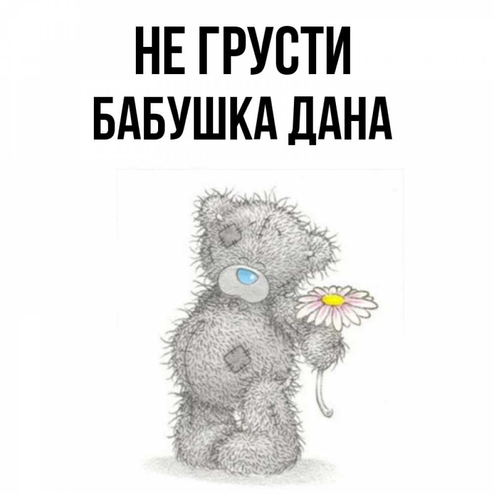 Открытка на каждый день с именем, Бабушка-Дана Не грусти Плюшевый медвежонок с заплатками Прикольная открытка с пожеланием онлайн скачать бесплатно 