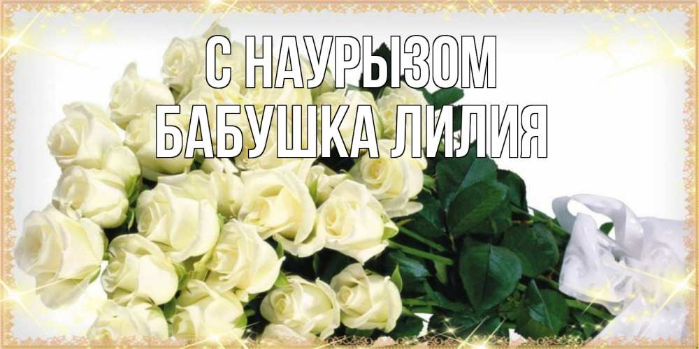 Открытка на каждый день с именем, Бабушка-Лилия С наурызом букет с розами желтокремового цвета для любимой на праздник весны наурыз Прикольная открытка с пожеланием онлайн скачать бесплатно 
