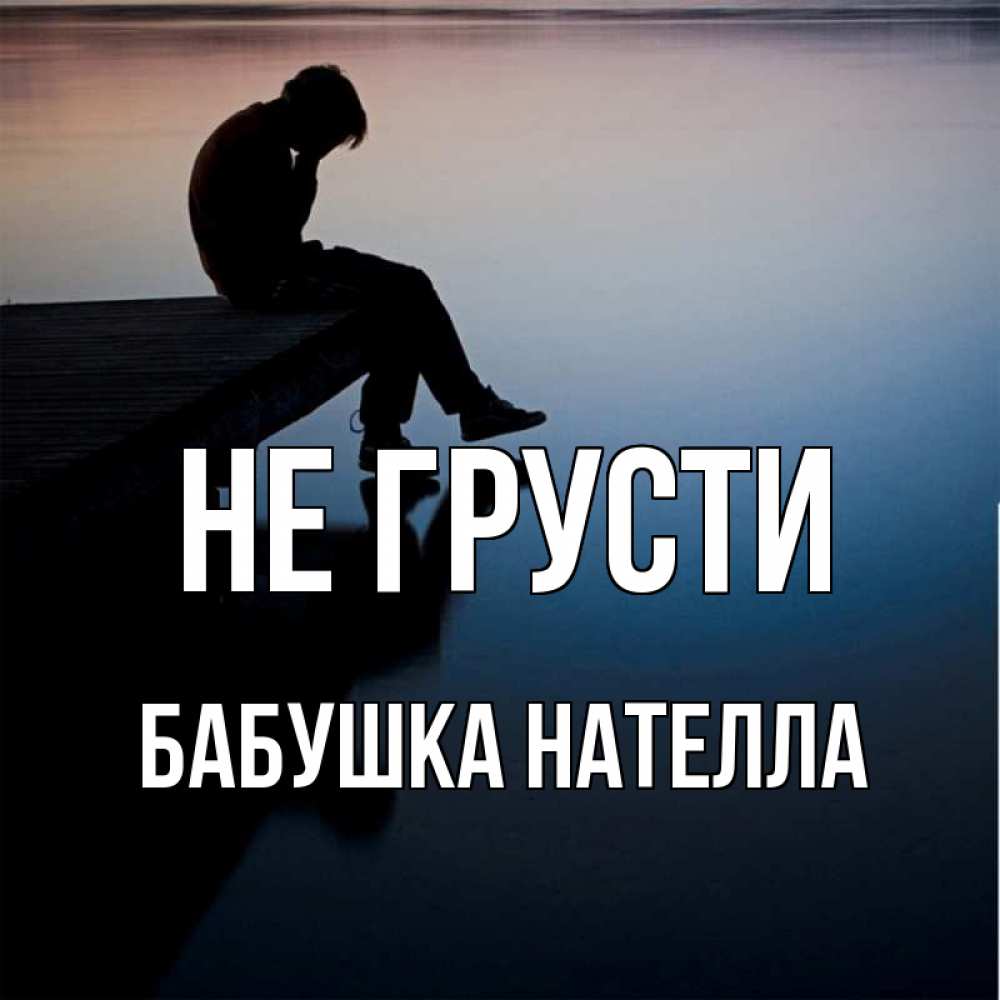 Открытка на каждый день с именем, Бабушка-Нателла Не грусти печаль Прикольная открытка с пожеланием онлайн скачать бесплатно 