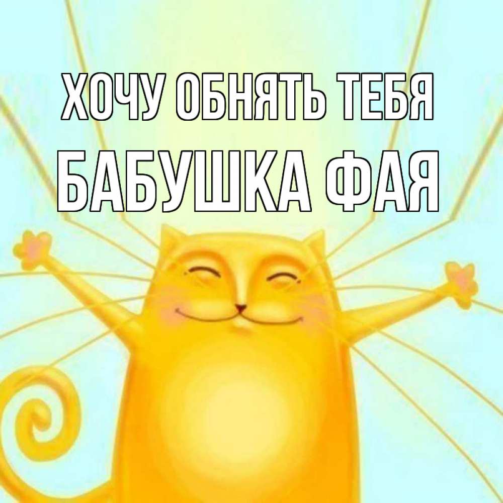 Открытка на каждый день с именем, Бабушка-Фая Хочу обнять тебя солнечный обнимашечный кот Прикольная открытка с пожеланием онлайн скачать бесплатно 