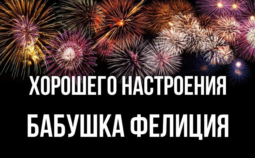 Открытка на каждый день с именем, Бабушка-Фелиция Хорошего настроения Фейрверг 1 Прикольная открытка с пожеланием онлайн скачать бесплатно 
