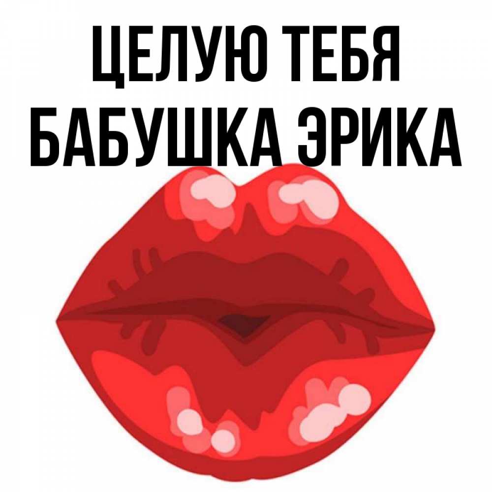 Открытка на каждый день с именем, Бабушка-Эрика Целую тебя отправить открытку с поцелуем бесплатно и скачать для парня Прикольная открытка с пожеланием онлайн скачать бесплатно 