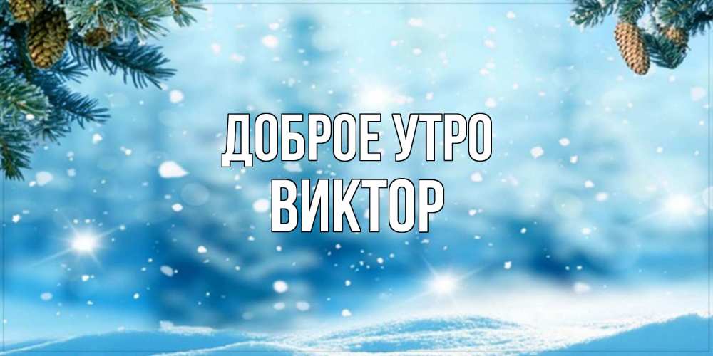 Открытка на каждый день с именем, Виктор Доброе утро зимнее доброе утро Прикольная открытка с пожеланием онлайн скачать бесплатно 