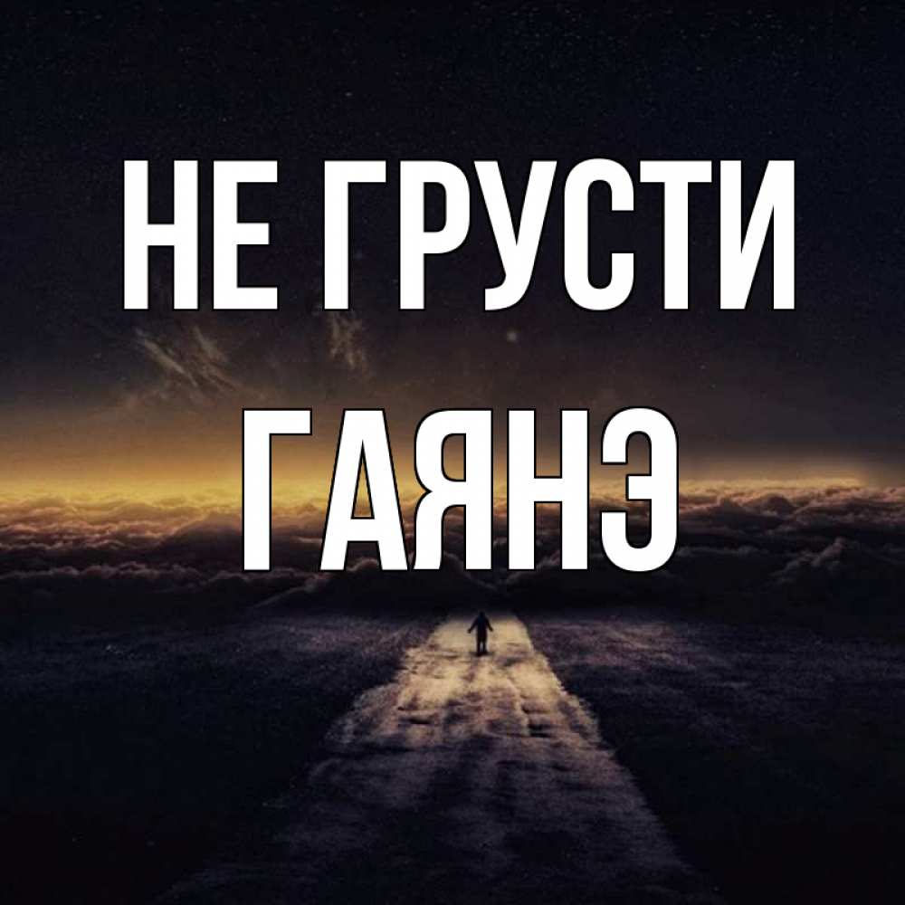 Открытка на каждый день с именем, Гаянэ Не грусти дорога в никуда Прикольная открытка с пожеланием онлайн скачать бесплатно 
