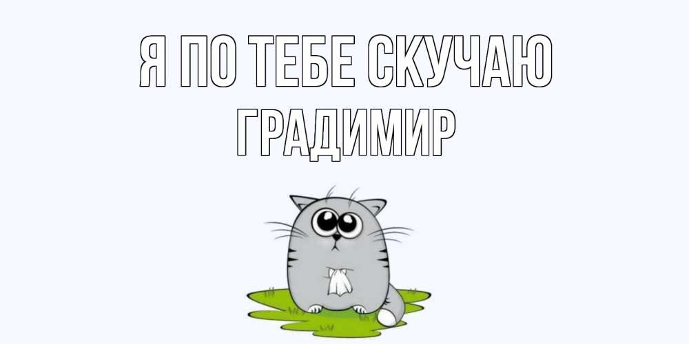 Открытка на каждый день с именем, Градимир Я по тебе скучаю открытки с котиками я по тебе скучаю с именем Прикольная открытка с пожеланием онлайн скачать бесплатно 