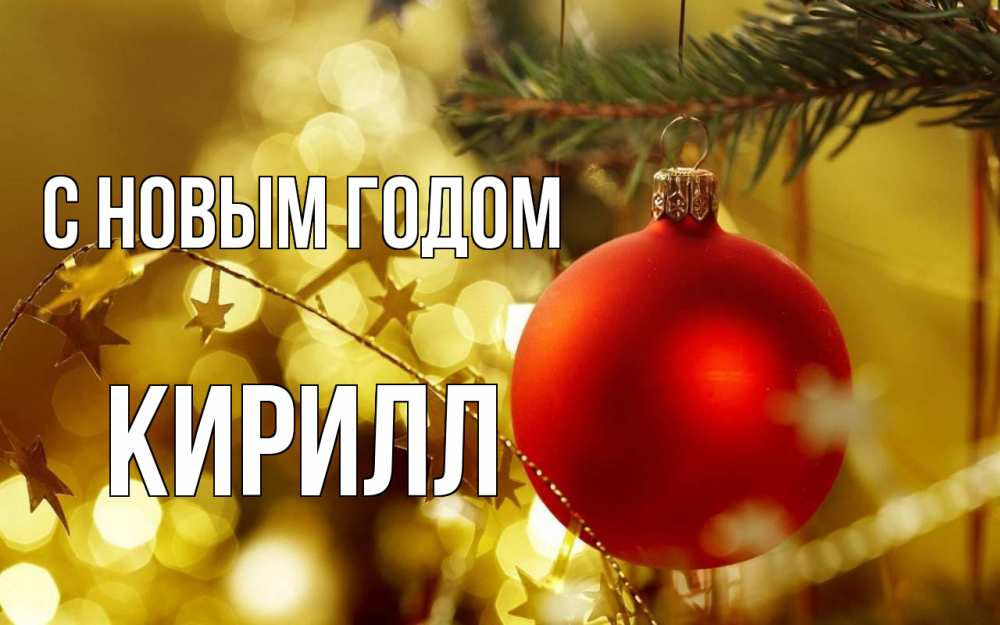 Открытка на каждый день с именем, Кирилл С новым годом новый год, новогодняя игрушка Прикольная открытка с пожеланием онлайн скачать бесплатно 