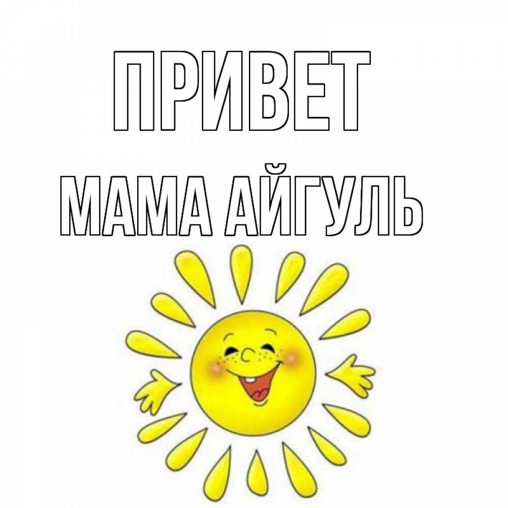 Открытка на каждый день с именем, Мама-Айгуль Привет солнце Прикольная открытка с пожеланием онлайн скачать бесплатно 