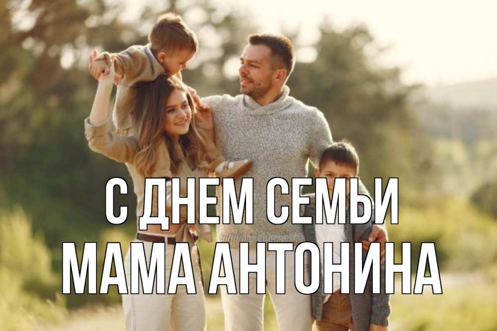 Открытка на каждый день с именем, Мама-Антонина С днем семьи природа Прикольная открытка с пожеланием онлайн скачать бесплатно 