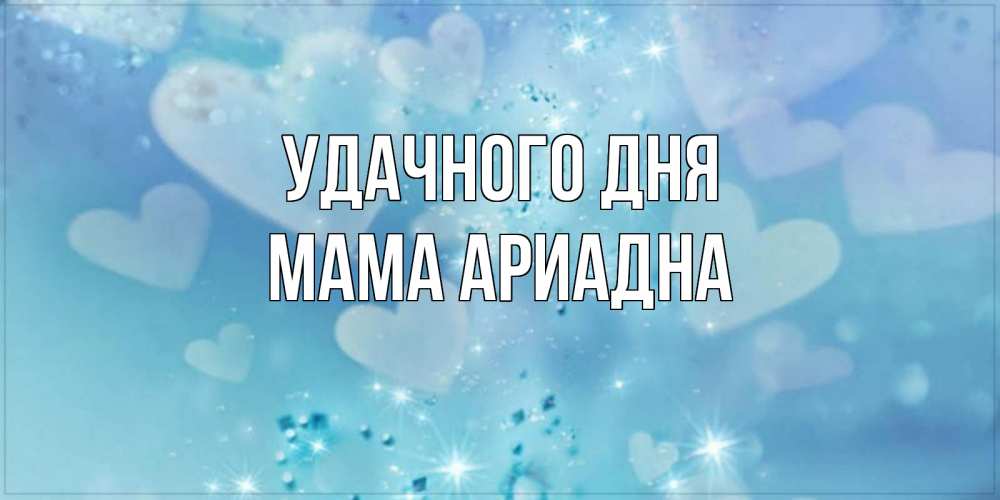 Открытка на каждый день с именем, Мама-Ариадна Удачного дня хорошего дня Прикольная открытка с пожеланием онлайн скачать бесплатно 
