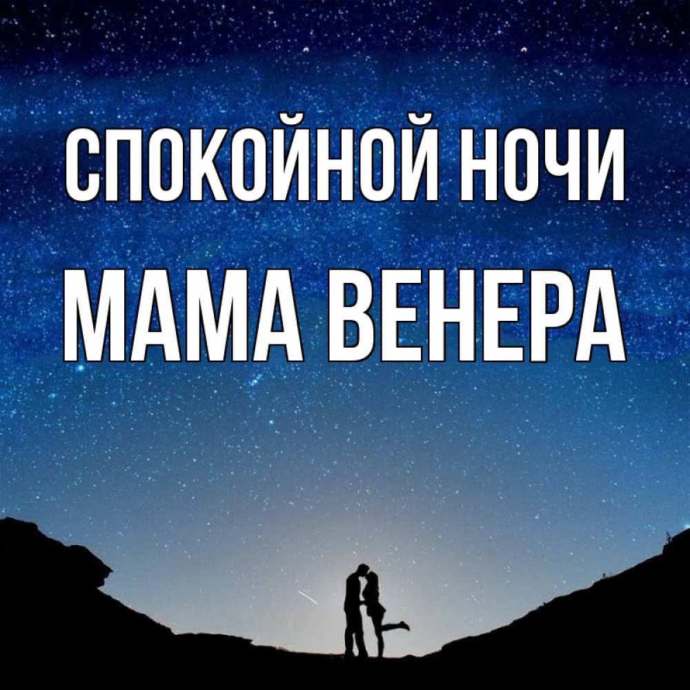 Открытка на каждый день с именем, Мама-Венера Спокойной ночи звездное небо и люди Прикольная открытка с пожеланием онлайн скачать бесплатно 