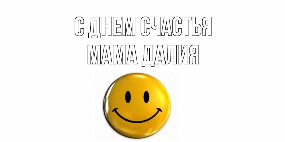 Открытка на каждый день с именем, Мама-Далия С днем счастья смайл Прикольная открытка с пожеланием онлайн скачать бесплатно 