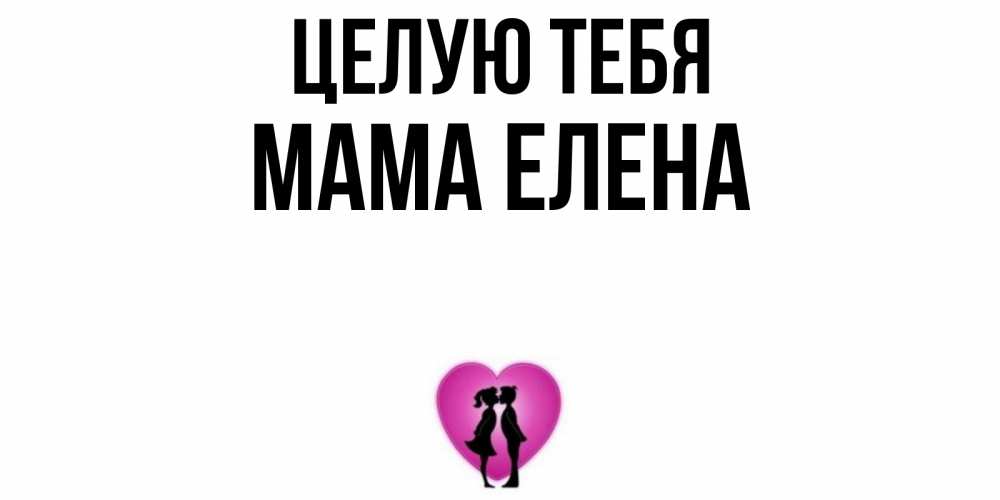 Открытка на каждый день с именем, Мама-Елена Целую тебя поцелуй Прикольная открытка с пожеланием онлайн скачать бесплатно 