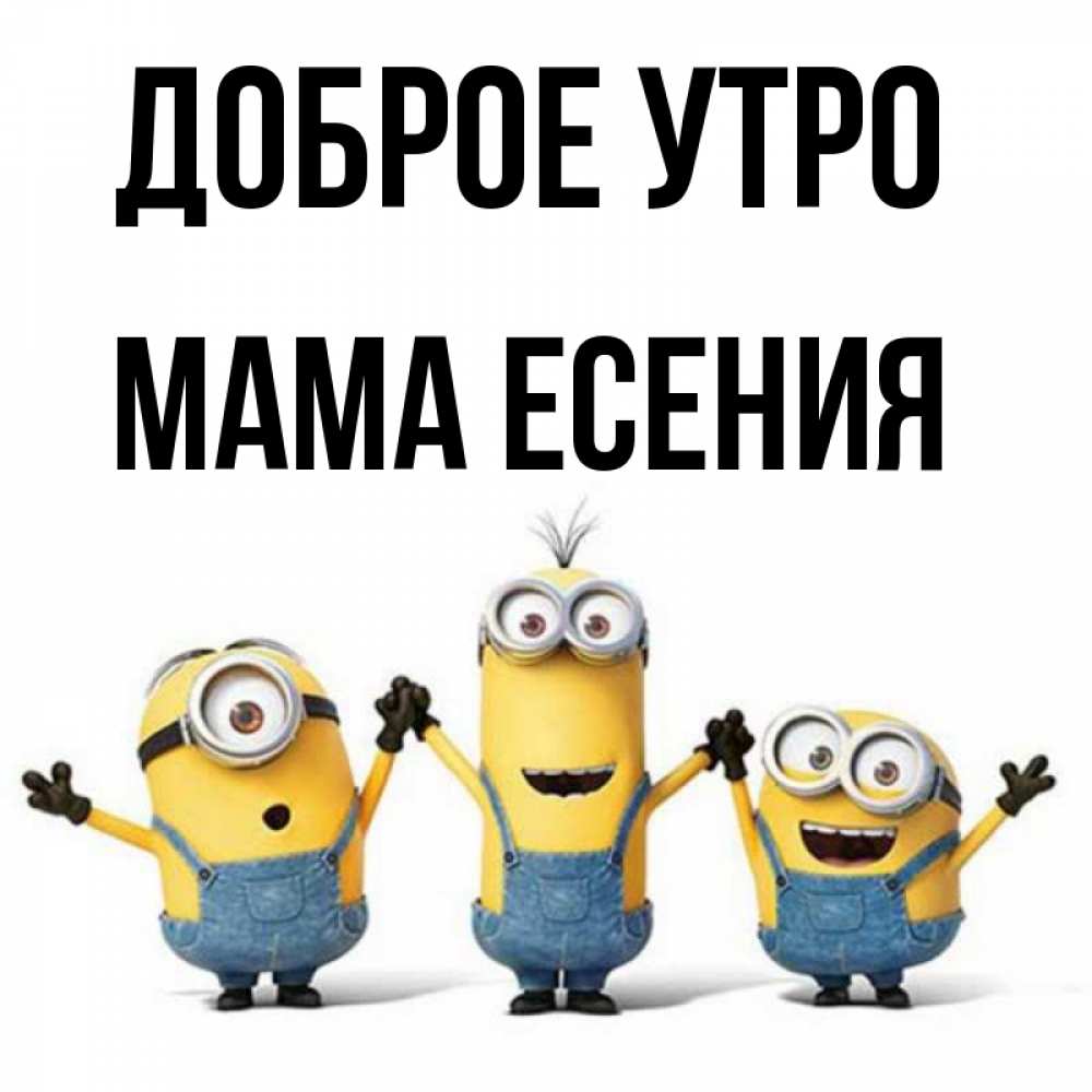 Открытка на каждый день с именем, Мама-Есения Доброе утро бодренького утра Прикольная открытка с пожеланием онлайн скачать бесплатно 