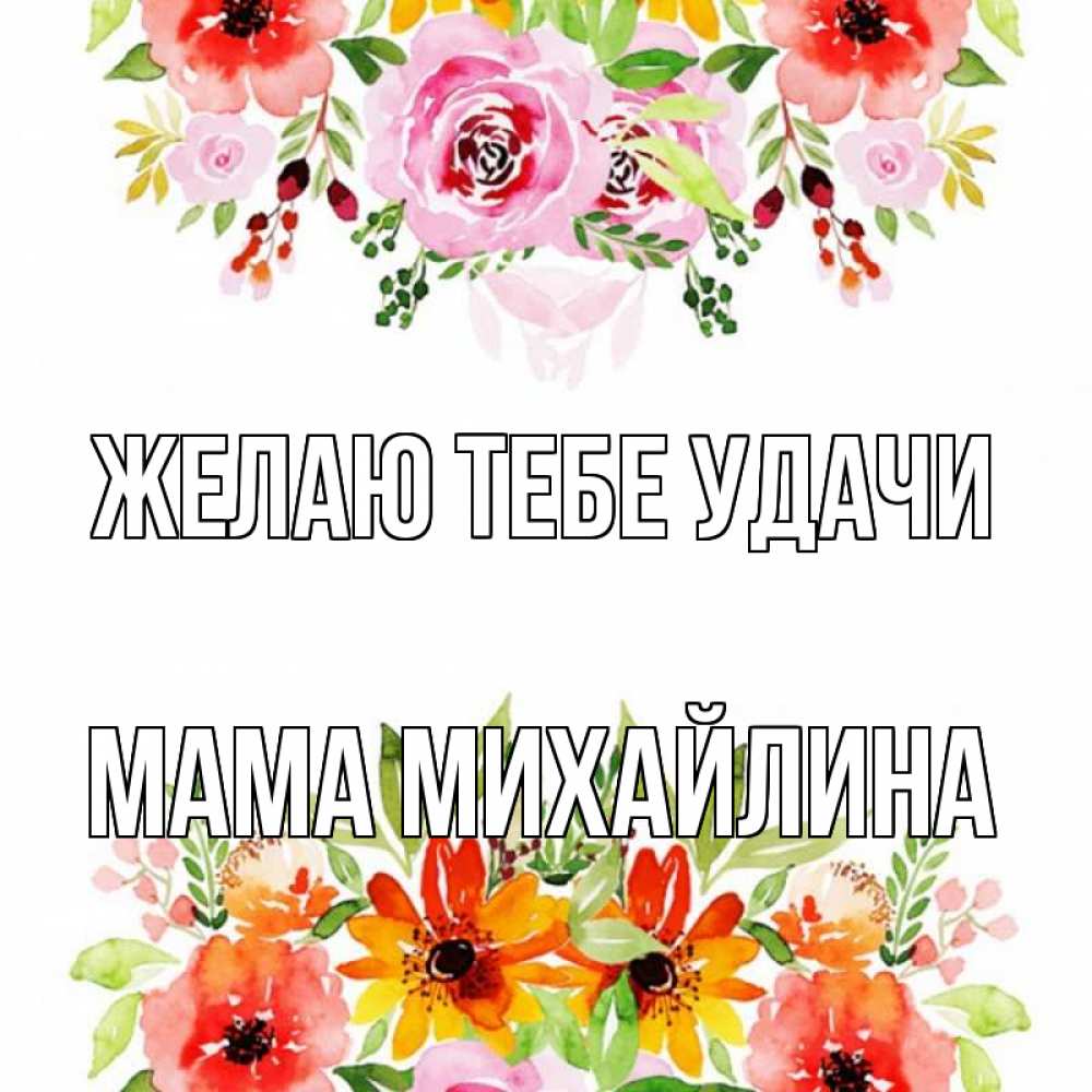 Открытка на каждый день с именем, Мама-Михайлина Желаю тебе удачи открытка с цветами акварелью Прикольная открытка с пожеланием онлайн скачать бесплатно 