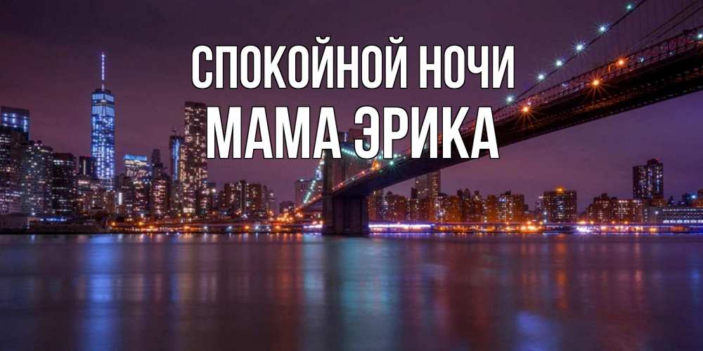 Открытка на каждый день с именем, Мама-Эрика Спокойной ночи ночной мост Прикольная открытка с пожеланием онлайн скачать бесплатно 