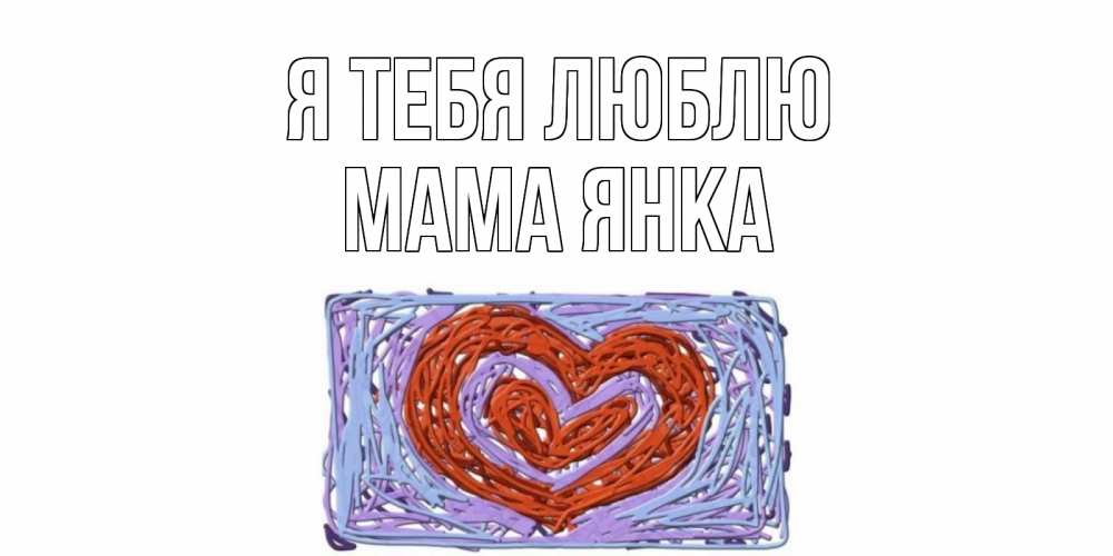 Открытка на каждый день с именем, Мама-Янка Я тебя люблю сердце Прикольная открытка с пожеланием онлайн скачать бесплатно 