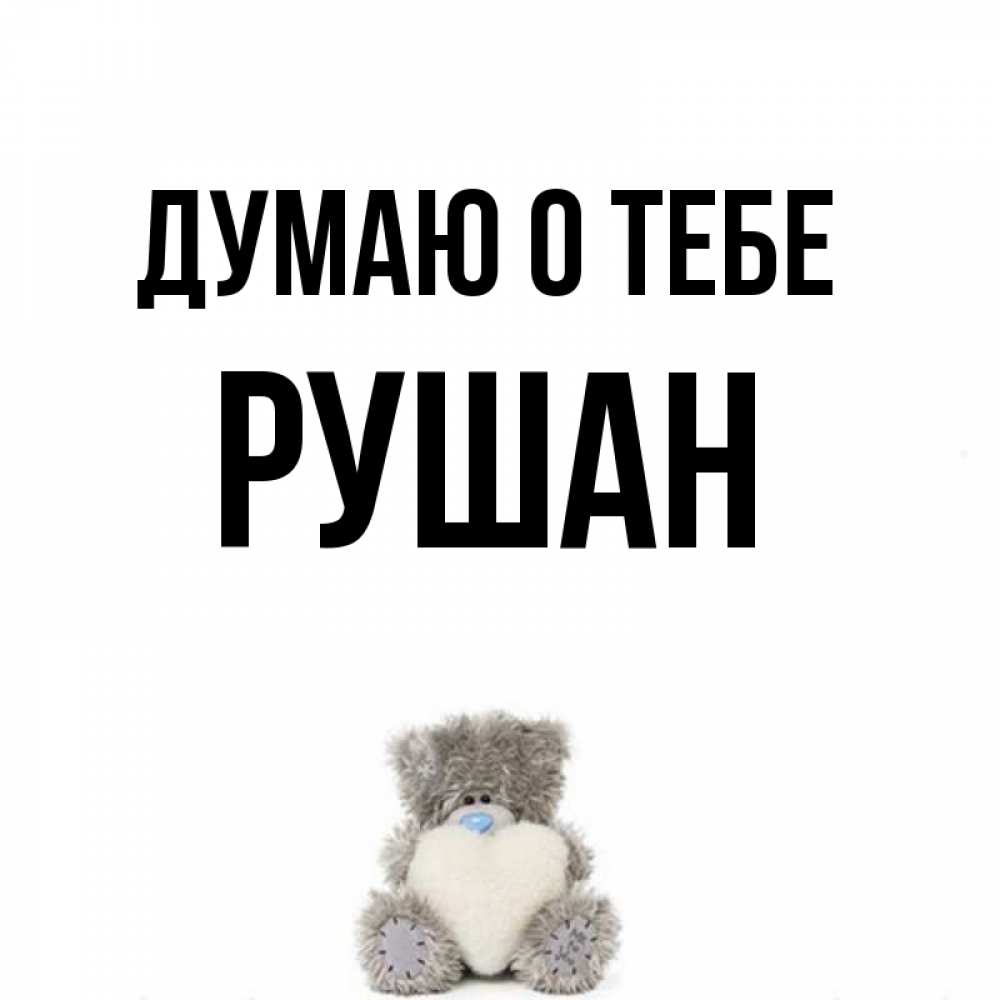 Открытка на каждый день с именем, Рушан Думаю о тебе тедди с сердечком для любимой Прикольная открытка с пожеланием онлайн скачать бесплатно 