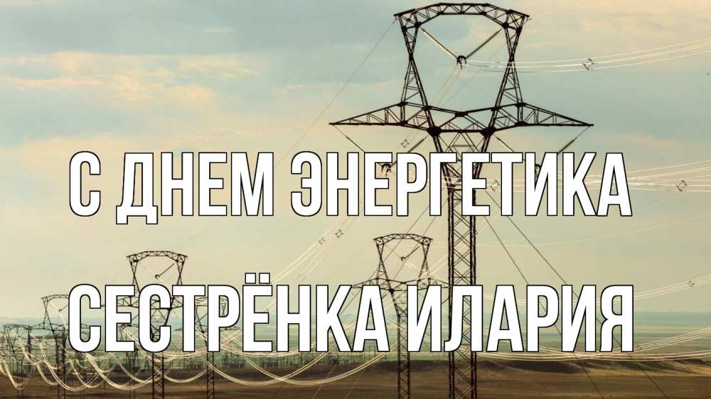 Открытка на каждый день с именем, Сестрёнка-Илария С днем энергетика провода небо Прикольная открытка с пожеланием онлайн скачать бесплатно 