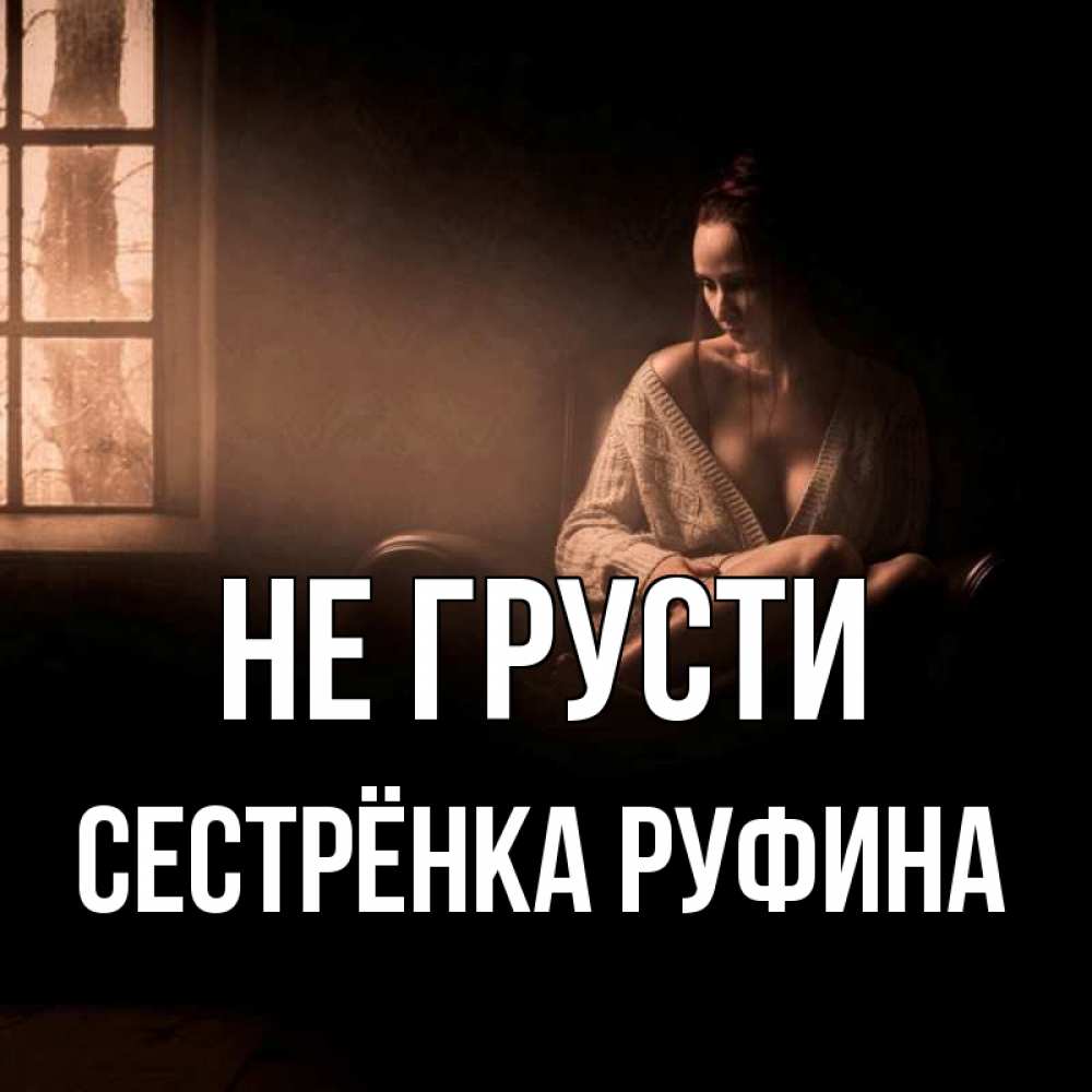 Открытка на каждый день с именем, Сестрёнка-Руфина Не грусти сидя у окна Прикольная открытка с пожеланием онлайн скачать бесплатно 