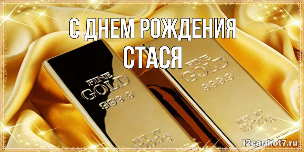 Открытка на каждый день с именем, Стася С днем рождения золотые слитки лежат шелке золотого цвета Прикольная открытка с пожеланием онлайн скачать бесплатно 