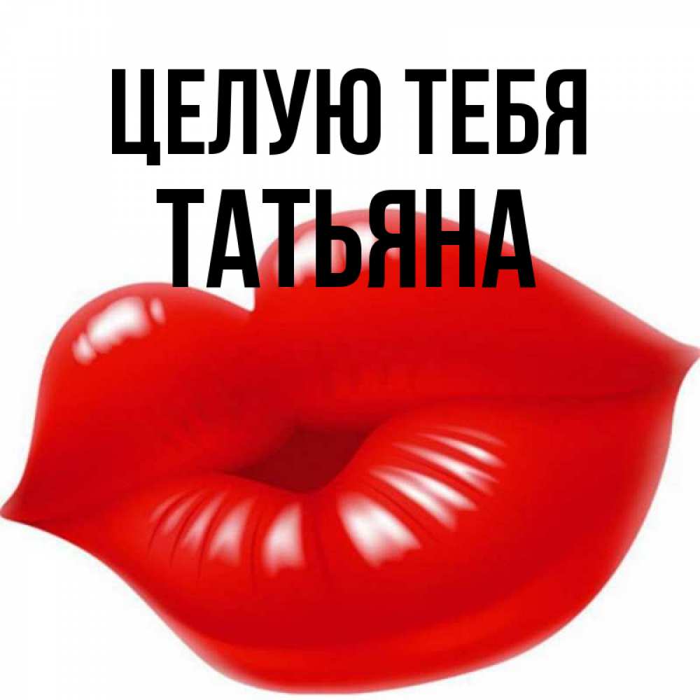 Открытка на каждый день с именем, Татьяна Целую тебя губки надутые бантиком Прикольная открытка с пожеланием онлайн скачать бесплатно 