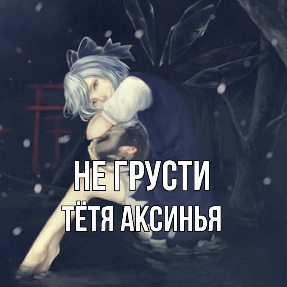 Открытка на каждый день с именем, Тётя-Аксинья Не грусти девушка и рыбка в аквариуме Прикольная открытка с пожеланием онлайн скачать бесплатно 