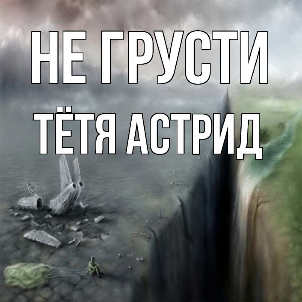 Открытка на каждый день с именем, Тётя-Астрид Не грусти все спаслись. Прикольная открытка с пожеланием онлайн скачать бесплатно 