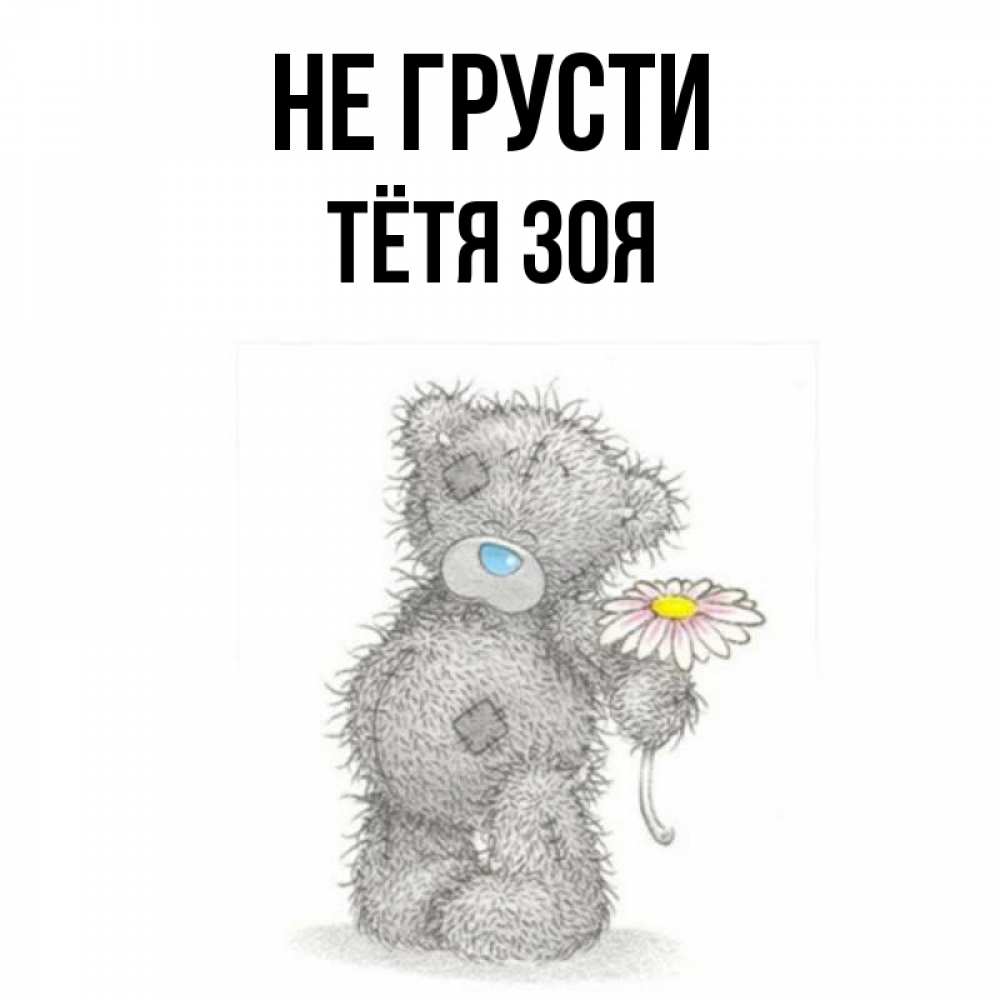 Открытка на каждый день с именем, Тётя-Зоя Не грусти Плюшевый медвежонок с заплатками Прикольная открытка с пожеланием онлайн скачать бесплатно 