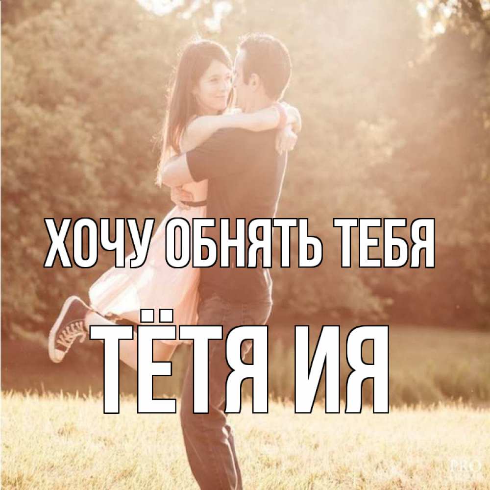 Открытка на каждый день с именем, Тётя-Ия Хочу обнять тебя парень и девушка фото под фильтром Прикольная открытка с пожеланием онлайн скачать бесплатно 