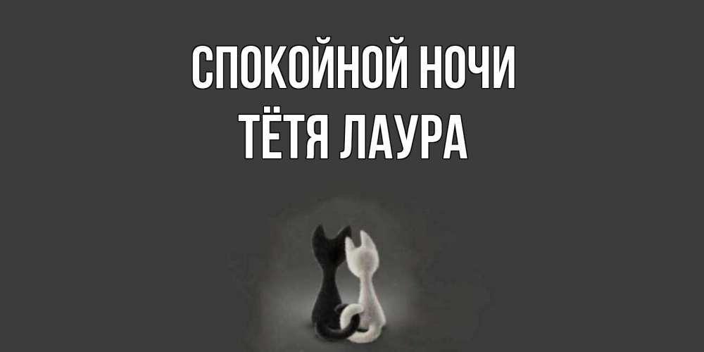 Открытка на каждый день с именем, Тётя-Лаура Спокойной ночи коты Прикольная открытка с пожеланием онлайн скачать бесплатно 