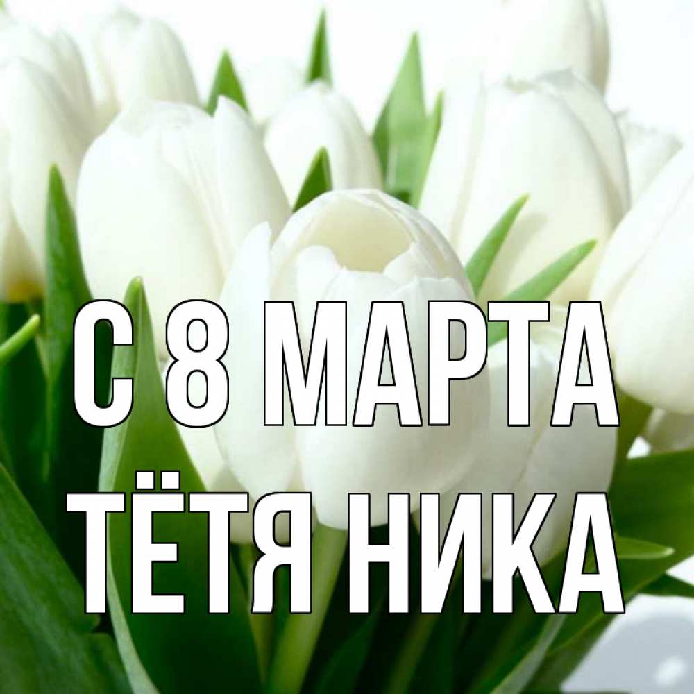 Открытка на каждый день с именем, Тётя-Ника С 8 МАРТА цветы Прикольная открытка с пожеланием онлайн скачать бесплатно 
