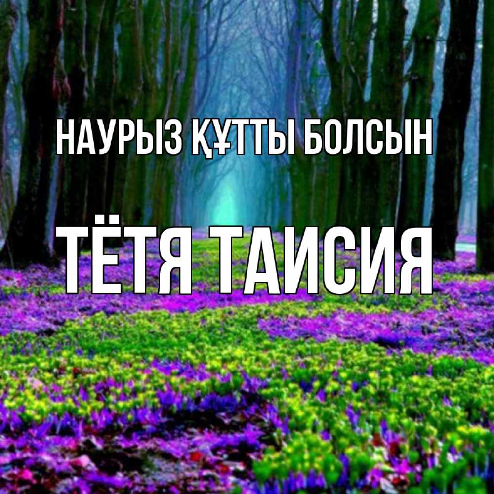 Открытка на каждый день с именем, Тётя-Таисия Наурыз құтты болсын фиолетовые цветы в лесу 1 Прикольная открытка с пожеланием онлайн скачать бесплатно 